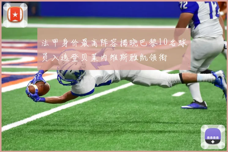 法甲身价最高阵容揭晓巴黎10名球员入选登贝莱内维斯雅凯领衔