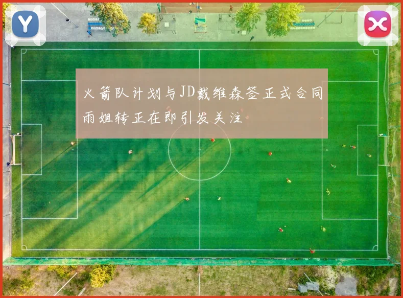 火箭队计划与JD戴维森签正式合同雨姐转正在即引发关注