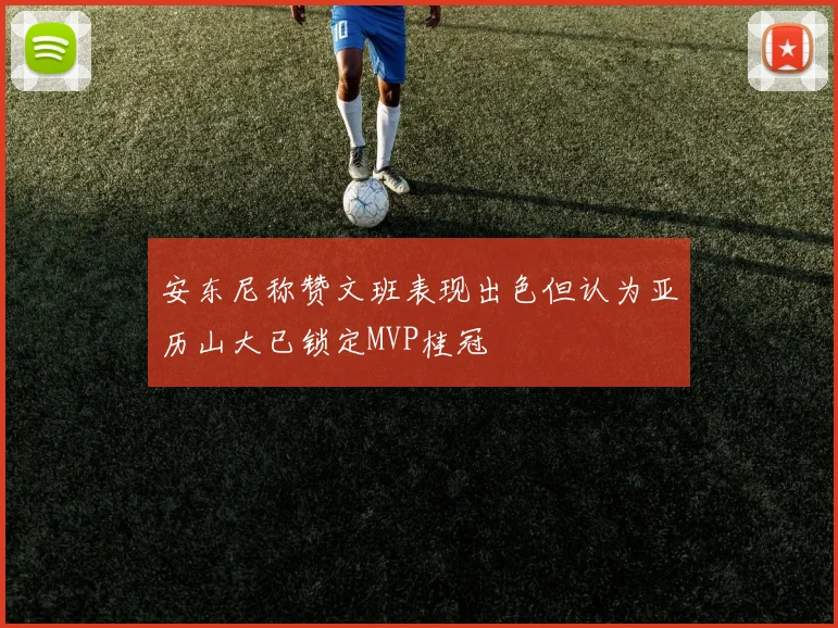 安东尼称赞文班表现出色但认为亚历山大已锁定MVP桂冠