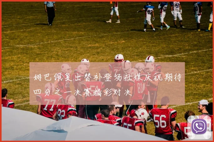 姆巴佩复出替补登场社媒庆祝期待四分之一决赛精彩对决