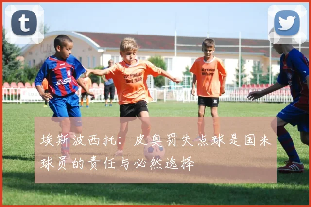 埃斯波西托：皮奥罚失点球是国米球员的责任与必然选择