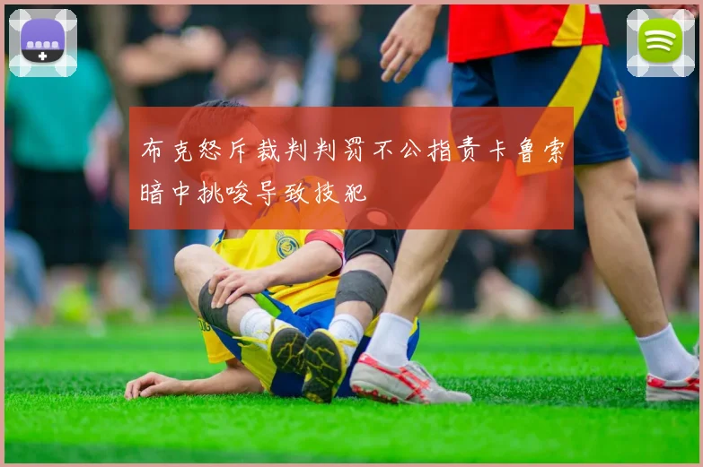 布克怒斥裁判判罚不公指责卡鲁索暗中挑唆导致技犯