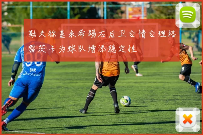 勒夫称基米希踢右后卫合情合理格雷茨卡为球队增添稳定性
