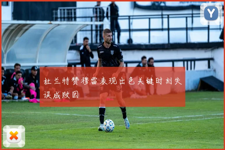 杜兰特赞穆雷表现出色关键时刻失误成败因